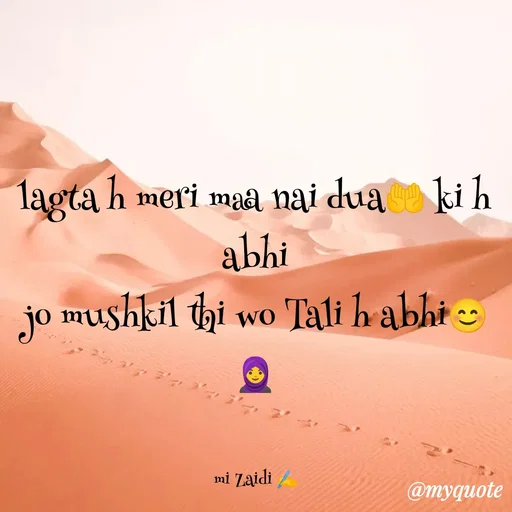 Quote by Misba Zaidi - lagta h meri maa nai dua🤲 ki h abhi
jo mushkil thi wo Tali h abhi😊🧕


mi Zaidi ✍️ - Made using Quotes Creator App, Post Maker App