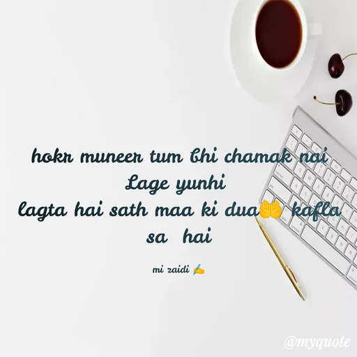 Quote by Misba Zaidi - hokr muneer tum bhi chamak nai Lage yunhi 
lagta hai sath maa ki dua🤲 kafla sa  hai

mi zaidi ✍️ - Made using Quotes Creator App, Post Maker App
