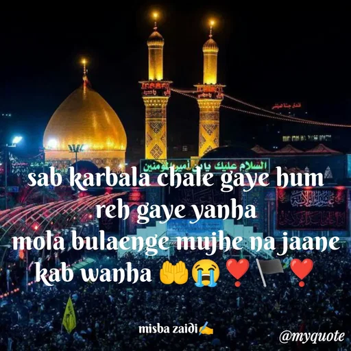 Quote by Misba Zaidi - sab karbala chale gaye hum reh gaye yanha
mola bulaenge mujhe na jaane kab wanha 🤲😭❣️🏴❣️


misba zaidi✍️ - Made using Quotes Creator App, Post Maker App