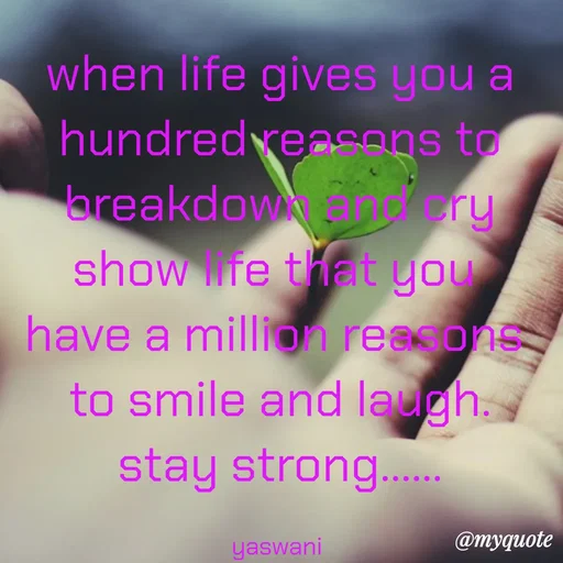 Quote by sundari.dream.quotes. - when life gives you a
hundred reasons to
breakdown and cry
show life that you 
have a million reasons 
to smile and laugh.
stay strong......

yaswani  - Made using Quotes Creator App, Post Maker App