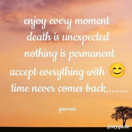 Quote by sundari.dream.quotes. - enjoy every moment 
death is unexpected
 nothing is permanent
 accept everything with 😊 
 time never comes back........

yaswani  - Made using Quotes Creator App, Post Maker App