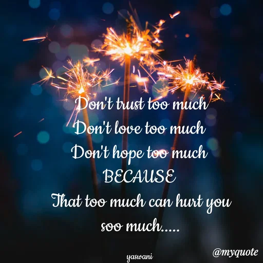 Quote by sundari.dream.quotes. - Don't trust too much
Don't love too much 
Don't hope too much 
BECAUSE 
That too much can hurt you
soo much.....

yaswani  - Made using Quotes Creator App, Post Maker App