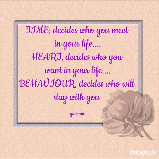 Quote by sundari.dream.quotes. - TIME, decides who you meet 
in your life....
HEART, decides who you 
want in your life....
BEHAVIOUR, decides who will 
stay with you 

yaswani  - Made using Quotes Creator App, Post Maker App