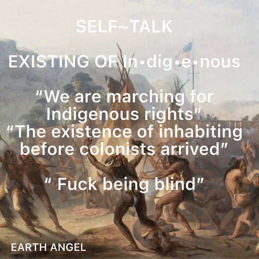 Quote by EarthAngel - SELF~TALK 
 
EXISTING OF In•dig•e•nous 
 
“We are marching for Indigenous rights”  
“The existence of inhabiting before colonists arrived” 
 
“ Fuck being blind” - Made using Quotes Creator App, Post Maker App
