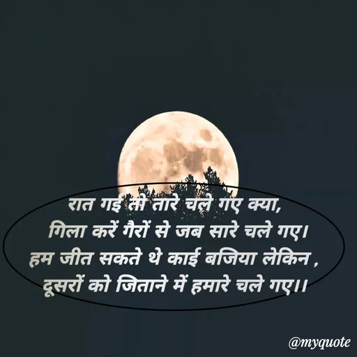 Quote by Priya Shukla - रात गई तो तारे चले गए क्या,
 गिला करें गैरों से जब सारे चले गए।
हम जीत सकते थे काई बजिया लेकिन ,
दूसरों को जिताने में हमारे चले गए।। - Made using Quotes Creator App, Post Maker App