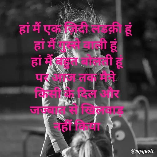 Quote by Priya Shukla - हां मैं एक ज़िदी लडक़ी हूं 
हां मैं गुस्से वाली हूं 
हां मैं बहुत बोलती हूं
पर आज तक मैने 
किसी के दिल और
 जज्बात से खिलवाड़ 
नहीं किया - Made using Quotes Creator App, Post Maker App