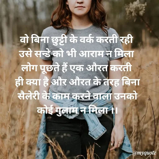 Quote by Priya Shukla - वो बिना छुट्टी के वर्क करती रही 
उसे सन्डे को भी आराम न मिला 
लोग पूछते हैं एक औरत करती 
ही क्या है और औरत के तरह बिना
 सैलेरी के काम करने वाला उनको 
कोई गुलाम न मिला ।। - Made using Quotes Creator App, Post Maker App