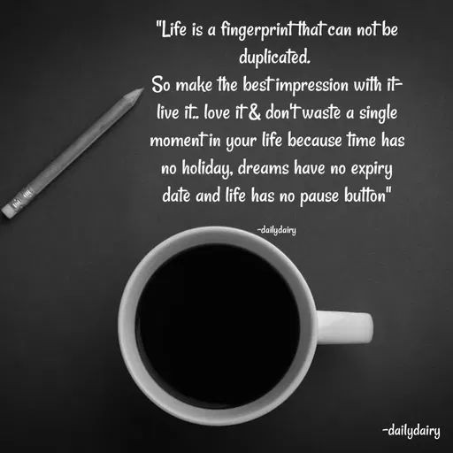 Quote by R.Preeti - "Life is a fingerprint that can not be duplicated. 
So make the best impression with it- live it.. love it & don't waste a single moment in your life because time has no holiday, dreams have no expiry date and life has no pause button"

-dailydairy - Made using Quotes Creator App, Post Maker App