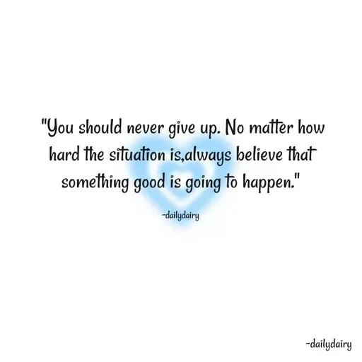 Quote by R.Preeti - 
 "You should never give up. No matter how hard the situation is,always believe that something good is going to happen."

-dailydairy - Made using Quotes Creator App, Post Maker App