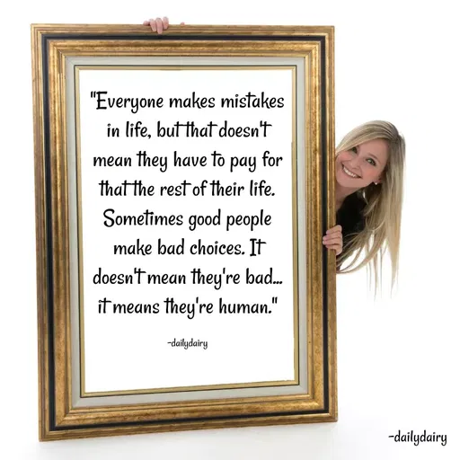 Quote by R.Preeti - "Everyone makes mistakes in life, but that doesn't mean they have to pay for that the rest of their life. Sometimes good people make bad choices. It doesn't mean they're bad... it means they're human."

-dailydairy - Made using Quotes Creator App, Post Maker App