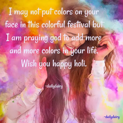 Quote by R.Preeti - 

I may not put colors on your face in this colorful festival but I am praying god to add more and more colors in your life. Wish you happy holi.


-dailydairy - Made using Quotes Creator App, Post Maker App