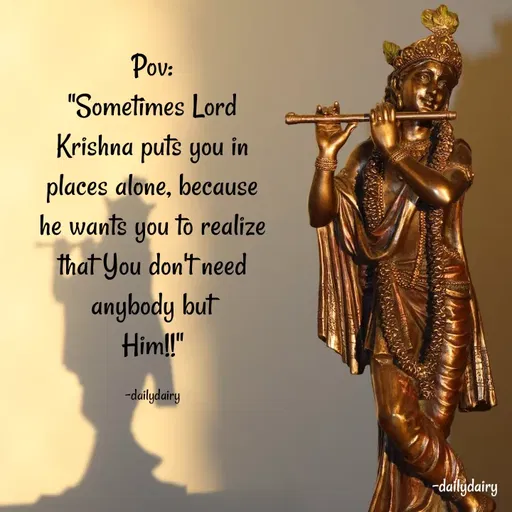 Quote by R.Preeti - Pov:
"Sometimes Lord Krishna puts you in places alone, because he wants you to realize that You don't need anybody but
Him!!"

-dailydairy - Made using Quotes Creator App, Post Maker App