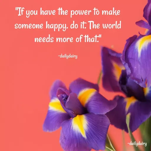 Quote by R.Preeti - "If you have the power to make someone happy. do it. The world needs more of that."

-dailydairy - Made using Quotes Creator App, Post Maker App