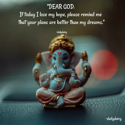 Quote by R.Preeti - "DEAR GOD. 
If today I lose my hope, please remind me 
that your plans are better than my dreams."

-dailydairy - Made using Quotes Creator App, Post Maker App