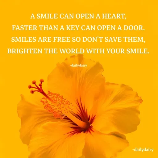 Quote by R.Preeti -  A SMILE CAN OPEN A HEART, 
FASTER THAN A KEY CAN OPEN A DOOR.
SMILES ARE FREE SO DON'T SAVE THEM,
BRIGHTEN THE WORLD WITH YOUR SMILE.

-dailydairy - Made using Quotes Creator App, Post Maker App