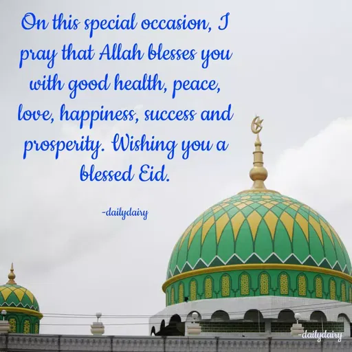 Quote by R.Preeti - On this special occasion, I pray that Allah blesses you with good health, peace, love, happiness, success and prosperity. Wishing you a blessed Eid.

-dailydairy - Made using Quotes Creator App, Post Maker App