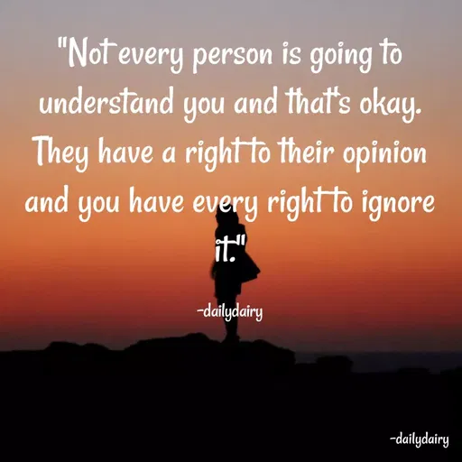 Quote by R.Preeti - "Not every person is going to understand you and that's okay. They have a right to their opinion and you have every right to ignore it."

-dailydairy - Made using Quotes Creator App, Post Maker App
