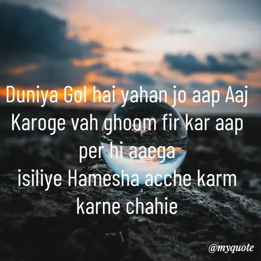 Quote by simple thoughts - Duniya Gol hai yahan jo aap Aaj Karoge vah ghoom fir kar aap per hi aaega
isiliye Hamesha acche karm karne chahie - Made using Quotes Creator App, Post Maker App