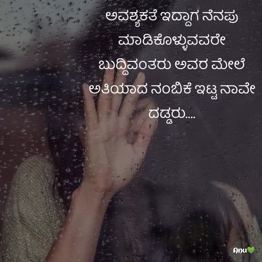 Quote by Anu Ningraj - ಅವಶ್ಯಕತೆ ಇದ್ದಾಗ ನೆನಪು ಮಾಡಿಕೊಳ್ಳುವವರೇ ಬುದ್ದಿವಂತರು ಅವರ ಮೇಲೆ ಅತಿಯಾದ ನಂಬಿಕೆ ಇಟ್ಟ ನಾವೇ ದಡ್ಡರು.... - Made using Quotes Creator App, Post Maker App