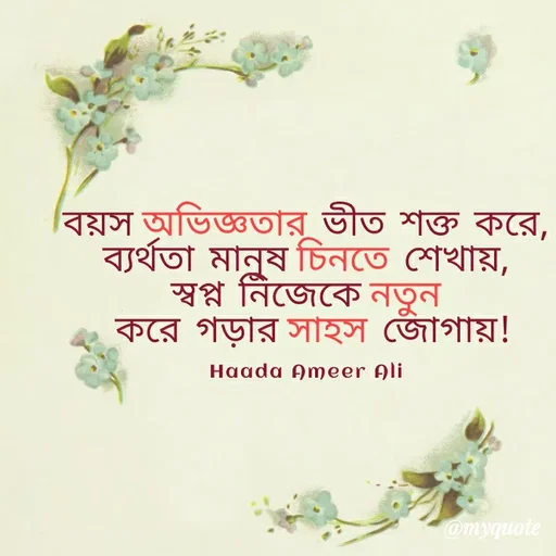 Quote by Muhd Haada Ameer Ali - 






বয়স অভিজ্ঞতার ভীত শক্ত করে,
ব্যর্থতা মানুষ চিনতে শেখায়,
স্বপ্ন নিজেকে নতুন
 করে গড়ার সাহস জোগায়!

Haada Ameer Ali - Made using Quotes Creator App, Post Maker App