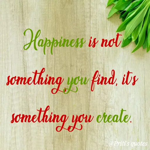 Quote by Priti Chavan - Happiness is not
Something you find, ibs
something you create.
@Priti's quotes
 - Made using Quotes Creator App, Post Maker App