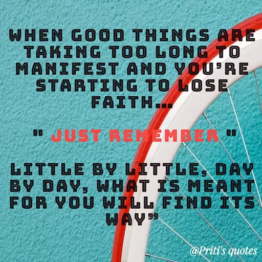 Quote by Priti Chavan - WHEN GOOD THINGS ARE
TAKING TOO LONG TO
MANIFEST AND YOÚRE
STARTING TO LOSE
FAITH...
1" JUST RENEMBEA
LITTLE BY LITTLE, DAY
BY DAY, WHAT IS MEANT
FOR YOU WILL FIND ITS
WAY
@Priti's quotes
 - Made using Quotes Creator App, Post Maker App