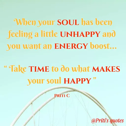 Quote by Priti Chavan - When your SOUL has been
feeling a little UNHAPPY and
you want an ENERGY boost...
Take TIME to do what MAKES
your soul HAPPY"
PRITI C
@Priti's quotes
 - Made using Quotes Creator App, Post Maker App