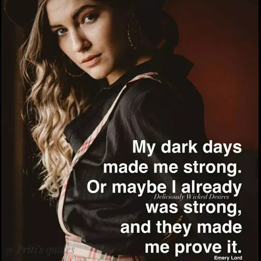 Quote by Priti Chavan - My dark days
made me strong.
Or maybe I already
Deliciously Wicked Desires
was strong,
and they made
me prove it.
@ Priti's quotes
Emery Lord
 - Made using Quotes Creator App, Post Maker App
