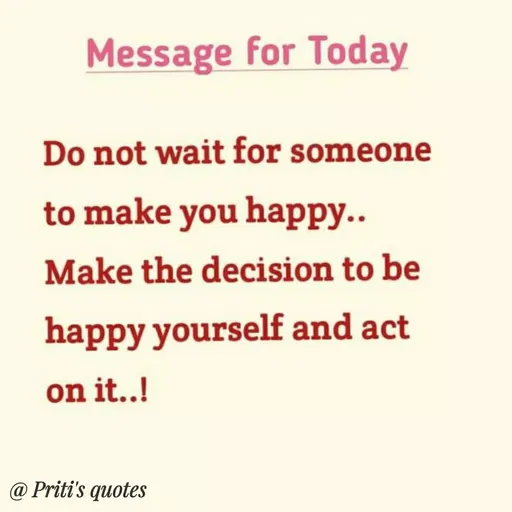 Quote by Priti Chavan - Message for Today
Do not wait for someone
to make you happy..
Make the decision to be
happy yourself and act
on it..!
@ Priti's quotes
 - Made using Quotes Creator App, Post Maker App