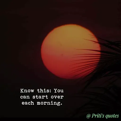 Quote by Priti Chavan - Know this: You
can start over
each morning.
@ Priti's quotes
 - Made using Quotes Creator App, Post Maker App