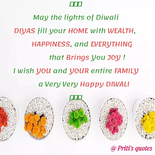 Quote by Priti Chavan - May the lights of Diwali
DIYAS fill your HOME with WEALTH,
HAPPINESS, and EVERYTHING
that Brings You JOY !
I wish you and YOUR entire FAMILY
a Very Very Happy DIWALI
@ Priti's quotes
 - Made using Quotes Creator App, Post Maker App