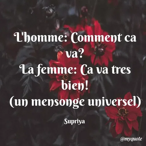 Quote by Supriya Bhargava - L'homme: Comment ca va?
La femme: Ca va tres bien!
(un mensonge universel)

Supriya  - Made using Quotes Creator App, Post Maker App