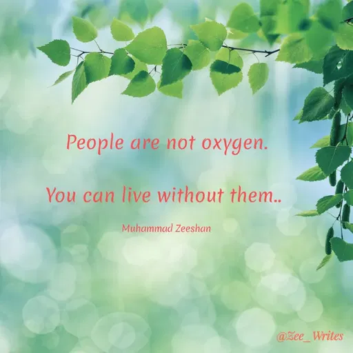 Quote by Muhammad Zeeshan - People are not oxygen.
You can live without them..
Muhammad Zeeshan
@Zee_Writes
 - Made using Quotes Creator App, Post Maker App
