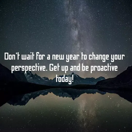 Quote by Muhammad Zeeshan - Don't wait for a new year to change your
perspective. Get up and be proactive
foday!
 - Made using Quotes Creator App, Post Maker App