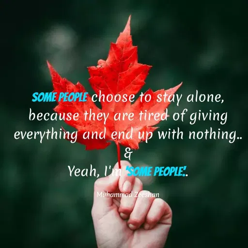 Quote by Muhammad Zeeshan - SOME PEOPLE choose to stay alone,
because they are tired of giving
everything and end up with nothing..
Yeah, l'msOME PEOPLE.
Muhammad zeeshan
 - Made using Quotes Creator App, Post Maker App