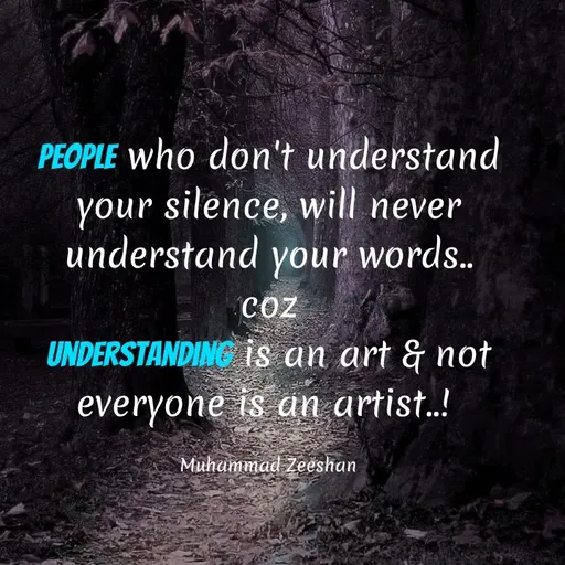 Quote by Muhammad Zeeshan - PEOPLE who don't understand
your
silence, will never
understand your words..
coZ
UNDERSTANDING 1s an art & not
everyone is an artist..!
Muhammad Zeeshan
 - Made using Quotes Creator App, Post Maker App