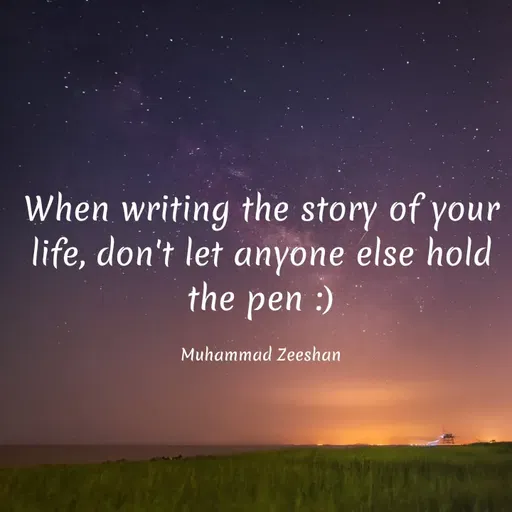 Quote by Muhammad Zeeshan - When writing the story of your
life, don't let anyone else hold
the pen :)
Muhammad Zeeshan
 - Made using Quotes Creator App, Post Maker App