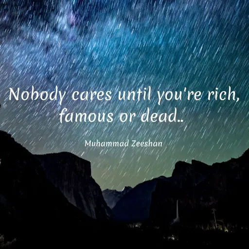 Quote by Muhammad Zeeshan - Nobody cares until you're rich,
famous or dead.
Muhammad Zeeshan
 - Made using Quotes Creator App, Post Maker App