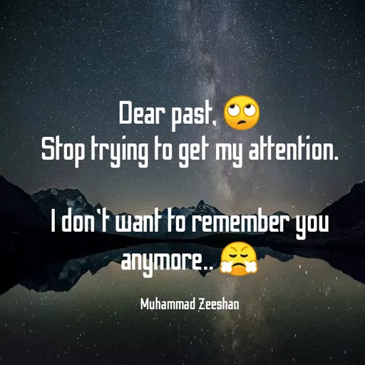 Quote by Muhammad Zeeshan - Dear past,
Stop trying to get my altention.
I don't want to remember you
nof.
aJowhue
Muhammad Zeeshan
 - Made using Quotes Creator App, Post Maker App
