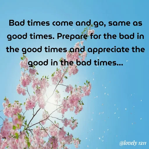 Quote by Pavithra Shanth - Bad times come and go, same as
good times. Prepare for the bad in
the good times and appreciate the
good in the bad times...
@lovely 1211
 - Made using Quotes Creator App, Post Maker App