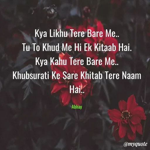 Quote by My Admin - Kya Likhu Tere Bare Me..
Tu To Khud Me Hi Ek Kitaab Hai.
Kya Kahu Tere Bare Me..
Khubsurati Ke Sare Khitab Tere Naam Hai..

Abhay - Made using Quotes Creator App, Post Maker App