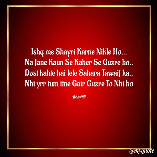 Quote by My Admin - Ishq me Shayri Karne Nikle Ho...
Na Jane Kaun Se Kaher Se Guzre ho..
Dost kahte hai lele Sahara Tawaif ka..
Nhi yrr tum itne Gair Guzre To Nhi ho

Abhay❤️‍🩹 - Made using Quotes Creator App, Post Maker App