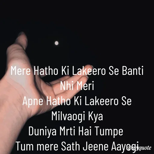 Quote by Abhay - Mere Hatho Ki Lakeero Se Banti Nhi Meri
Apne Hatho Ki Lakeero Se Milvaogi Kya
Duniya Mrti Hai Tumpe 
Tum mere Sath Jeene Aayogi kya...


Abhay❤️‍🩹 - Made using Quotes Creator App, Post Maker App