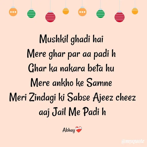 Quote by Abhay - Mushkil ghadi hai 
Mere ghar par aa padi h 
Ghar ka nakara beta hu 
Mere ankho ke Samne 
Meri Zindagi ki Sabse Ajeez cheez aaj Jail Me Padi h

Abhay❤️‍🩹 - Made using Quotes Creator App, Post Maker App