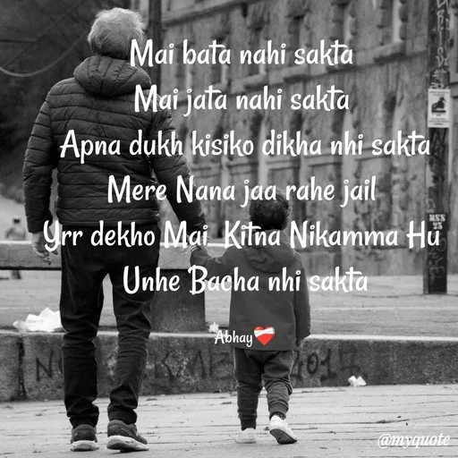 Quote by Abhay - Mai bata nahi sakta 
Mai jata nahi sakta 
Apna dukh kisiko dikha nhi sakta
Mere Nana jaa rahe jail 
Yrr dekho Mai  Kitna Nikamma Hu 
Unhe Bacha nhi sakta

Abhay❤️‍🩹 - Made using Quotes Creator App, Post Maker App