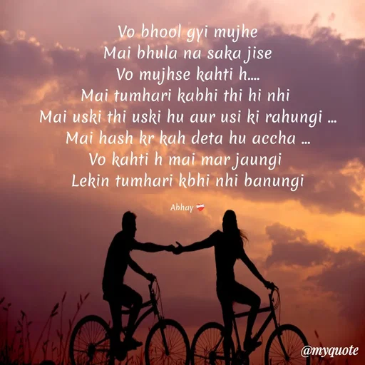 Quote by Abhay - Vo bhool gyi mujhe
Mai bhula na saka jise
Vo mujhse kahti h....
Mai tumhari kabhi thi hi nhi 
Mai uski thi uski hu aur usi ki rahungi ...
Mai hash kr kah deta hu accha ...
Vo kahti h mai mar jaungi 
Lekin tumhari kbhi nhi banungi

Abhay ❤️‍🩹 - Made using Quotes Creator App, Post Maker App