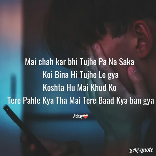 Quote by Abhay - Mai chah kar bhi Tujhe Pa Na Saka 
Koi Bina Hi Tujhe Le gya
Koshta Hu Mai Khud Ko 
Tere Pahle Kya Tha Mai Tere Baad Kya ban gya

Abhay❤️‍🩹 - Made using Quotes Creator App, Post Maker App