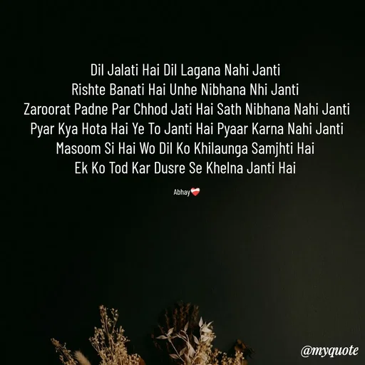 Quote by Abhay - Dil Jalati Hai Dil Lagana Nahi Janti 
Rishte Banati Hai Unhe Nibhana Nhi Janti 
Zaroorat Padne Par Chhod Jati Hai Sath Nibhana Nahi Janti Pyar Kya Hota Hai Ye To Janti Hai Pyaar Karna Nahi Janti Masoom Si Hai Wo Dil Ko Khilaunga Samjhti Hai 
Ek Ko Tod Kar Dusre Se Khelna Janti Hai 

Abhay❤️‍🩹 - Made using Quotes Creator App, Post Maker App