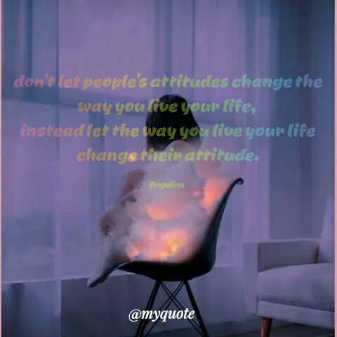 Quote by Angel Maife - don't let people's attitudes change the
way you live your life,
instead let the way you live your life
change thein attitude.
Angelina
@myquote
 - Made using Quotes Creator App, Post Maker App