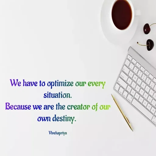 Quote by Viveka Priya - 6.
We have to optimize our every
situation.
Because we are the creator of Our
own destiny.
Vivekapriya
 - Made using Quotes Creator App, Post Maker App